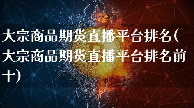 大宗商品期货直播平台排名(大宗商品期货直播平台排名前十)_https://www.qldgs.com_内盘期货_第1张
