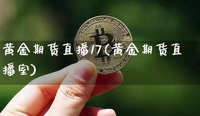 黄金期货直播17(黄金期货直播室)_https://www.qldgs.com_国际期货_第1张