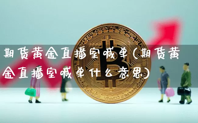 期货黄金直播室喊单(期货黄金直播室喊单什么意思)_https://www.qldgs.com_黄金期货_第1张