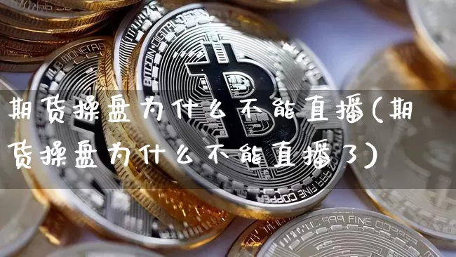 期货操盘为什么不能直播(期货操盘为什么不能直播了)_https://www.qldgs.com_国际期货_第1张