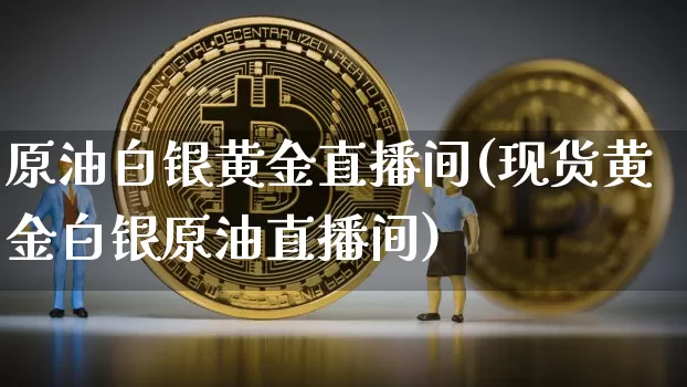 原油白银黄金直播间(现货黄金白银原油直播间)_https://www.qldgs.com_原油期货_第1张
