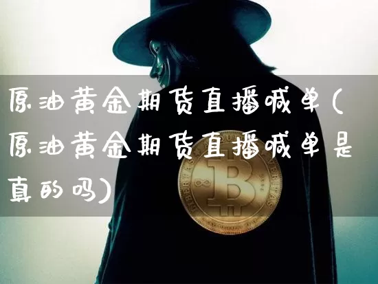 原油黄金期货直播喊单(原油黄金期货直播喊单是真的吗)_https://www.qldgs.com_国际期货_第1张