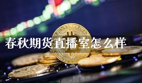 春秋期货直播室怎么样_https://www.qldgs.com_期货_第1张