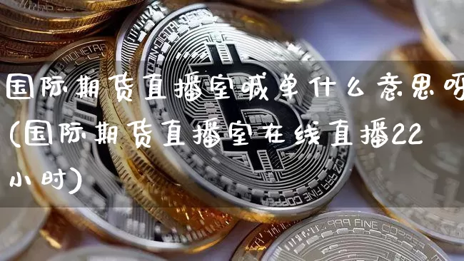国际期货直播室喊单什么意思呀(国际期货直播室在线直播22小时)_https://www.qldgs.com_恒指期货_第1张