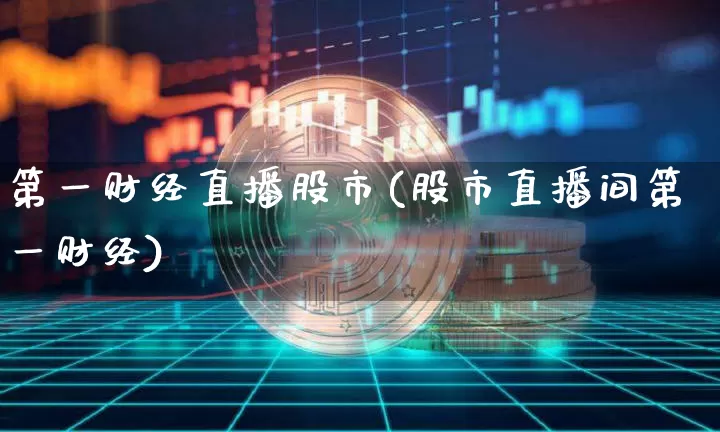 第一财经直播股市(股市直播间第一财经)_https://www.qldgs.com_黄金期货_第1张