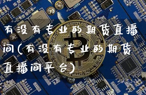 有没有专业的期货直播间(有没有专业的期货直播间平台)_https://www.qldgs.com_恒指期货_第1张