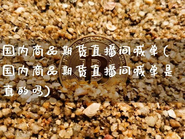 国内商品期货直播间喊单(国内商品期货直播间喊单是真的吗)_https://www.qldgs.com_恒指期货_第1张