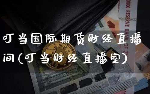 叮当国际期货财经直播间(叮当财经直播室)_https://www.qldgs.com_原油期货_第1张