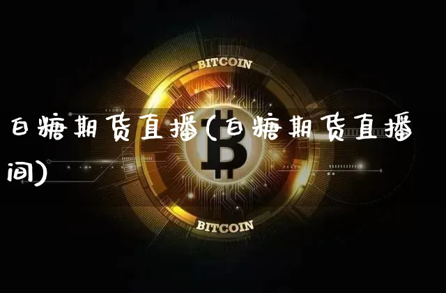 白糖期货直播(白糖期货直播间)_https://www.qldgs.com_原油期货_第1张
