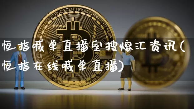 恒指喊单直播室搜熔汇资讯(恒指在线喊单直播)_https://www.qldgs.com_恒指期货_第1张