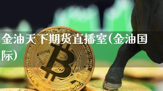 金油天下期货直播室(金油国际)_https://www.qldgs.com_黄金期货_第1张