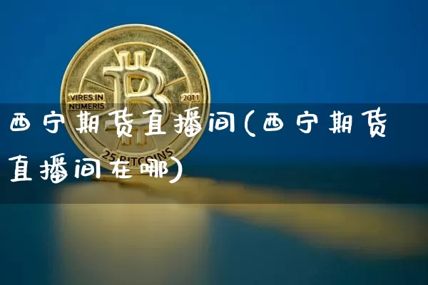 西宁期货直播间(西宁期货直播间在哪)_https://www.qldgs.com_恒指期货_第1张