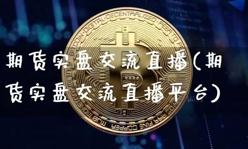 期货实盘交流直播(期货实盘交流直播平台)_https://www.qldgs.com_恒指期货_第1张