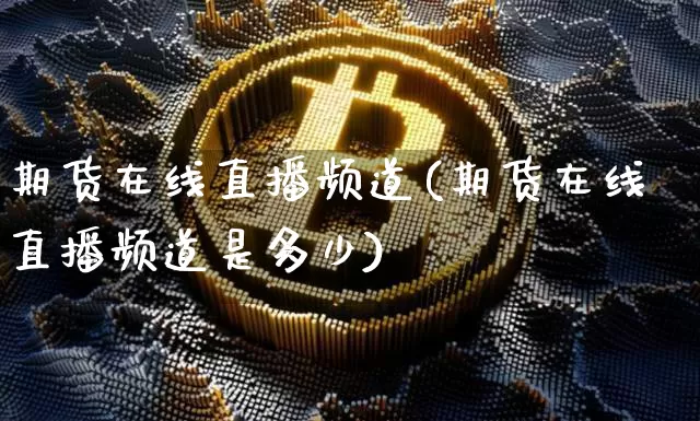 期货在线直播频道(期货在线直播频道是多少)_https://www.qldgs.com_国际期货_第1张