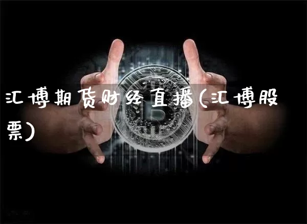 汇博期货财经直播(汇博股票)_https://www.qldgs.com_期货_第1张