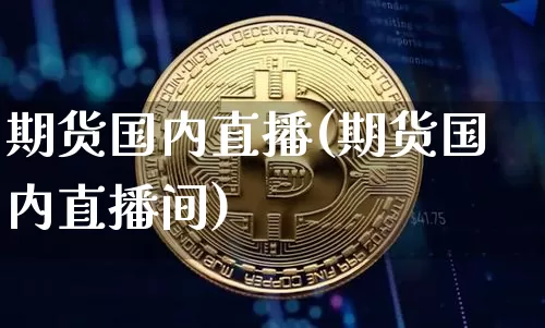 期货国内直播(期货国内直播间)_https://www.qldgs.com_内盘期货_第1张