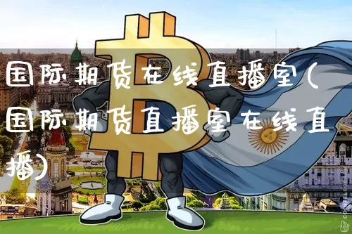 国际期货在线直播室(国际期货直播室在线直播)_https://www.qldgs.com_期货_第1张