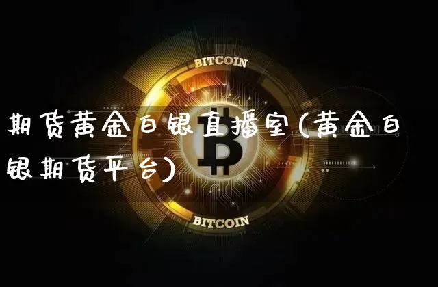 期货黄金白银直播室(黄金白银期货平台)_https://www.qldgs.com_国际期货_第1张