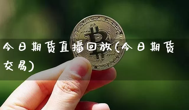今日期货直播回放(今日期货交易)_https://www.qldgs.com_恒指期货_第1张