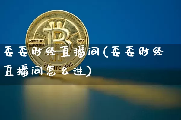 歪歪财经直播间(歪歪财经直播间怎么进)_https://www.qldgs.com_期货_第1张