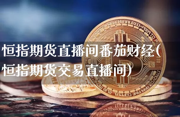 恒指期货直播间番茄财经(恒指期货交易直播间)_https://www.qldgs.com_原油期货_第1张