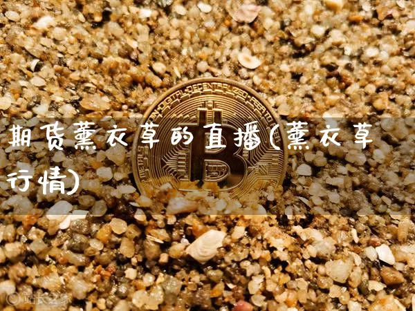 期货薰衣草的直播(薰衣草行情)_https://www.qldgs.com_内盘期货_第1张