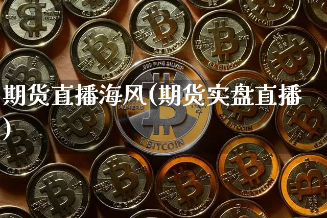 期货直播海风(期货实盘直播)_https://www.qldgs.com_内盘期货_第1张