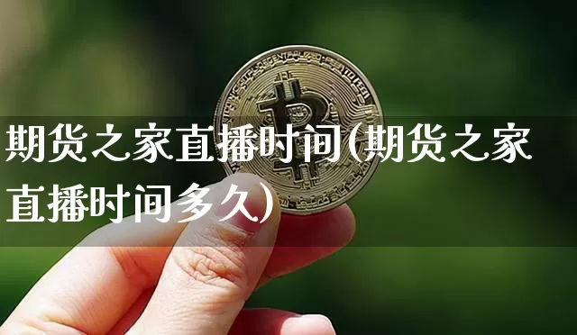 期货之家直播时间(期货之家直播时间多久)_https://www.qldgs.com_原油期货_第1张