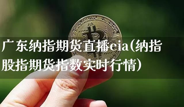 广东纳指期货直播eia(纳指股指期货指数实时行情)_https://www.qldgs.com_期货_第1张