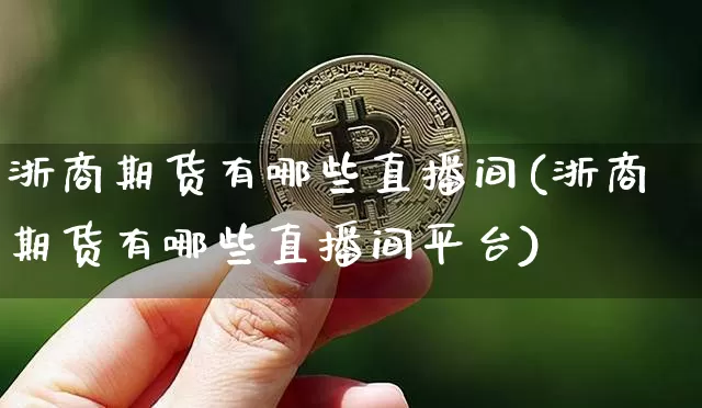 浙商期货有哪些直播间(浙商期货有哪些直播间平台)_https://www.qldgs.com_恒指期货_第1张