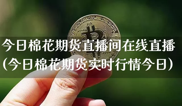 今日棉花期货直播间在线直播(今日棉花期货实时行情今日)_https://www.qldgs.com_恒指期货_第1张