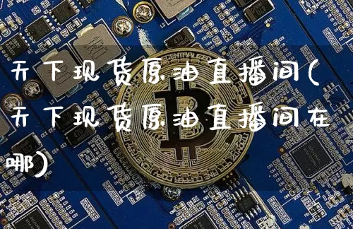 天下现货原油直播间(天下现货原油直播间在哪)_https://www.qldgs.com_恒指期货_第1张