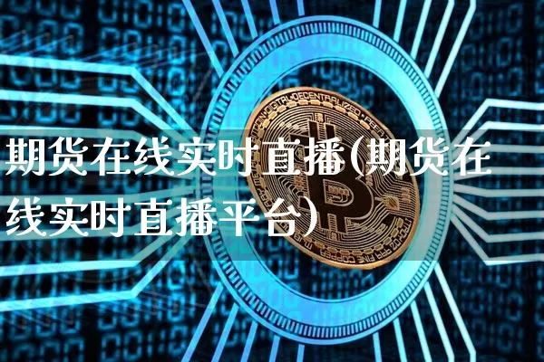 期货在线实时直播(期货在线实时直播平台)_https://www.qldgs.com_国际期货_第1张