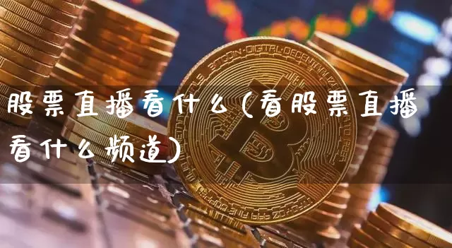 股票直播看什么(看股票直播看什么频道)_https://www.qldgs.com_期货_第1张