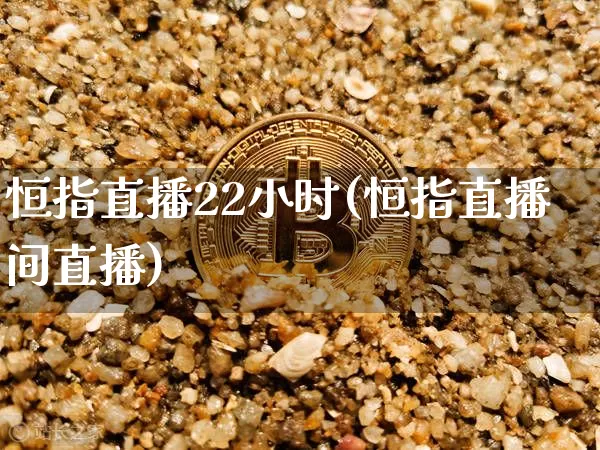 恒指直播22小时(恒指直播间直播)_https://www.qldgs.com_原油期货_第1张