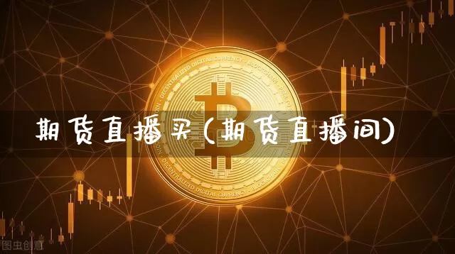期货直播买(期货直播间)_https://www.qldgs.com_恒指期货_第1张
