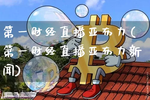第一财经直播亚布力(第一财经直播亚布力新闻)_https://www.qldgs.com_原油期货_第1张
