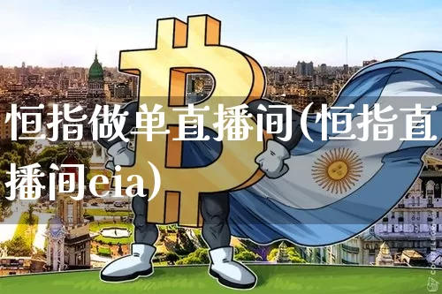恒指做单直播间(恒指直播间eia)_https://www.qldgs.com_内盘期货_第1张
