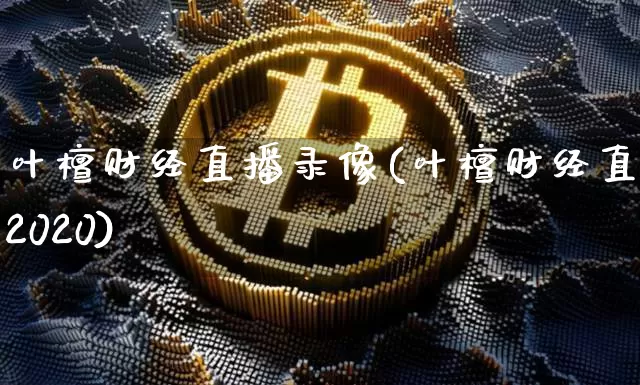 叶檀财经直播录像(叶檀财经直播2020)_https://www.qldgs.com_黄金期货_第1张
