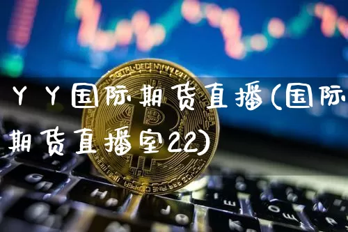丫丫国际期货直播(国际期货直播室22)_https://www.qldgs.com_内盘期货_第1张