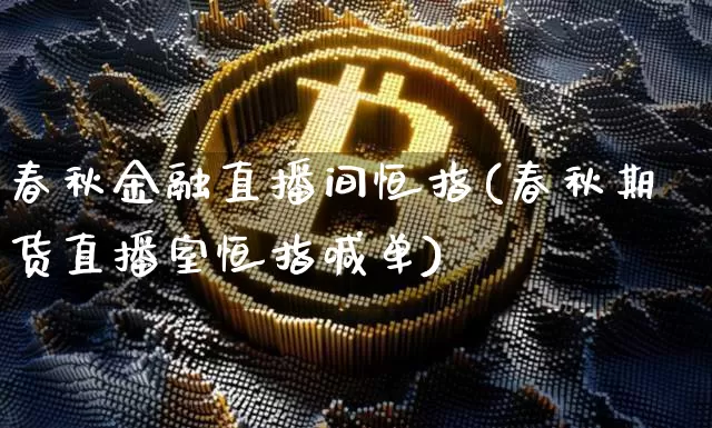 春秋金融直播间恒指(春秋期货直播室恒指喊单)_https://www.qldgs.com_期货_第1张