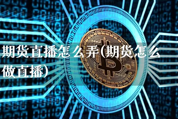 期货直播怎么弄(期货怎么做直播)_https://www.qldgs.com_恒指期货_第1张