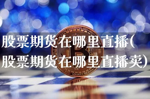 股票期货在哪里直播(股票期货在哪里直播卖)_https://www.qldgs.com_期货_第1张