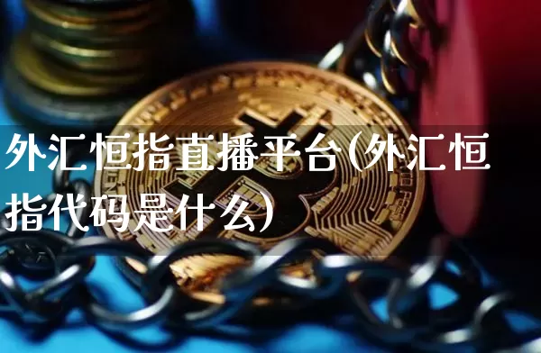 外汇恒指直播平台(外汇恒指代码是什么)_https://www.qldgs.com_原油期货_第1张