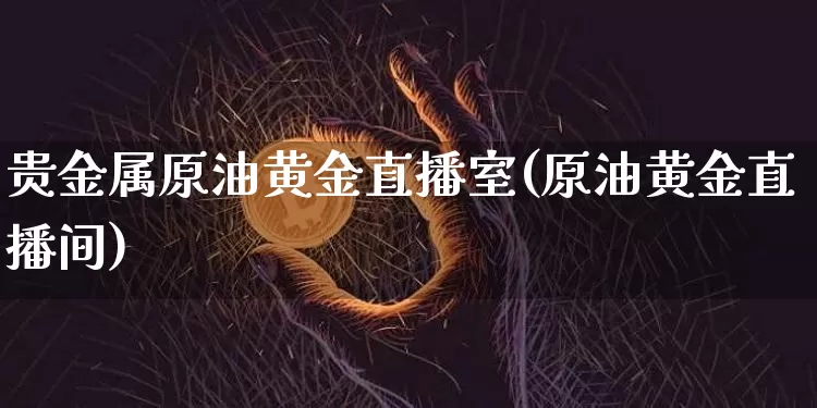 贵金属原油黄金直播室(原油黄金直播间)_https://www.qldgs.com_原油期货_第1张