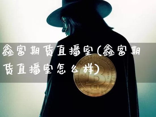 鑫富期货直播室(鑫富期货直播室怎么样)_https://www.qldgs.com_恒指期货_第1张