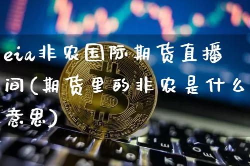 eia非农国际期货直播间(期货里的非农是什么意思)_https://www.qldgs.com_恒指期货_第1张