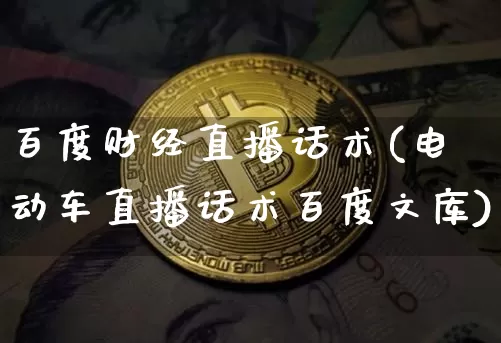 百度财经直播话术(电动车直播话术百度文库)_https://www.qldgs.com_内盘期货_第1张
