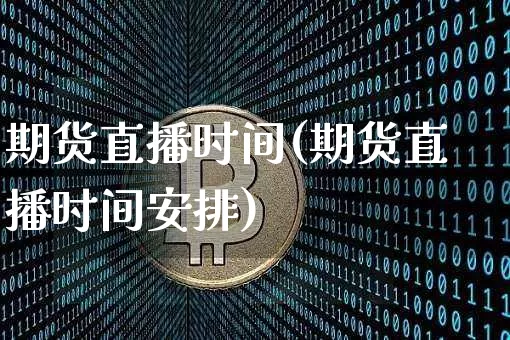 期货直播时间(期货直播时间安排)_https://www.qldgs.com_黄金期货_第1张