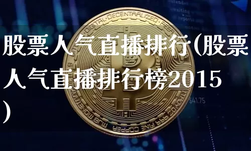 股票人气直播排行(股票人气直播排行榜2015)_https://www.qldgs.com_国际期货_第1张
